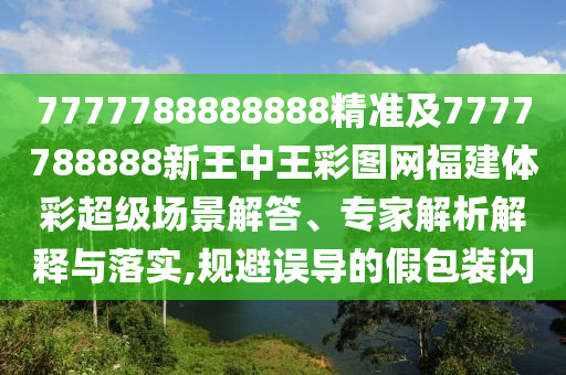 7777788888888精準(zhǔn)及7777788888新王中王彩圖網(wǎng)福建體彩超級(jí)場景解答、專家解析解釋與落實(shí),規(guī)避誤導(dǎo)的假包裝閃
