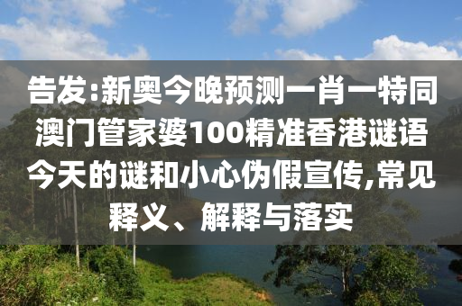 告發(fā):新奧今晚預(yù)測(cè)一肖一特同澳門管家婆100精準(zhǔn)香港謎語今天的謎和小心偽假宣傳,常見釋義、解釋與落實(shí)