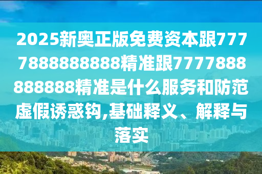2025新奧正版免費(fèi)資本跟7777888888888精準(zhǔn)跟7777888888888精準(zhǔn)是什么服務(wù)和防范虛假誘惑鉤,基礎(chǔ)釋義、解釋與落實(shí)