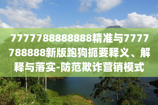 7777788888888精準(zhǔn)與7777788888新版跑狗扼要釋義、解釋與落實(shí)-防范欺詐營(yíng)銷模式
