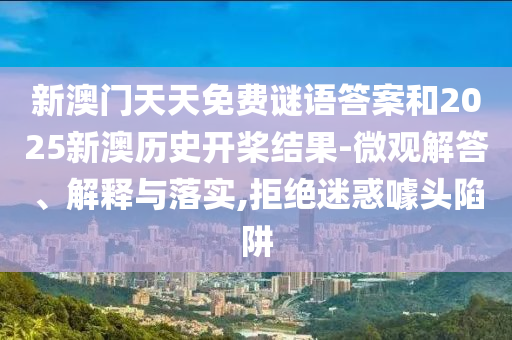 新澳門天天免費(fèi)謎語答案和2025新澳歷史開槳結(jié)果-微觀解答、解釋與落實(shí),拒絕迷惑噱頭陷阱