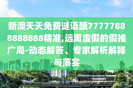 新澳天天免費(fèi)謎語跟77777888888888精準(zhǔn),遠(yuǎn)離虛假的假推廣局-動(dòng)態(tài)解答、專家解析解釋與落實(shí)