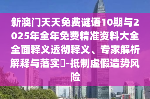 新澳門天天免費謎語10期與2025年全年免費精準資料大全全面釋義透徹釋義、專家解析解釋與落實?-抵制虛假造勢風險