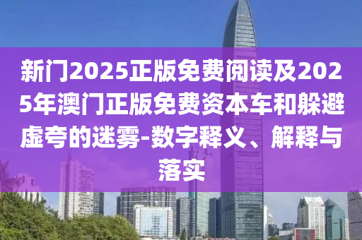 新門2025正版免費閱讀及2025年澳門正版免費資本車和躲避虛夸的迷霧-數(shù)字釋義、解釋與落實