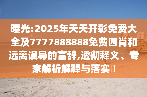 曝光:2025年天天開(kāi)彩免費(fèi)大全及7777888888免費(fèi)四肖和遠(yuǎn)離誤導(dǎo)的言辭,透徹釋義、專家解析解釋與落實(shí)?