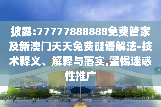 披露:77777888888免費(fèi)管家及新澳門天天免費(fèi)謎語解法-技術(shù)釋義、解釋與落實(shí),警惕迷惑性推廣