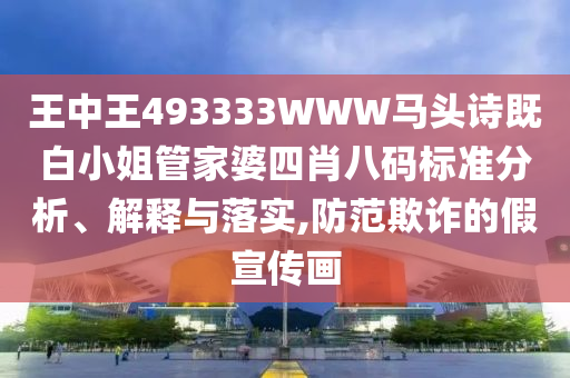 王中王493333WWW馬頭詩既白小姐管家婆四肖八碼標(biāo)準(zhǔn)分析、解釋與落實(shí),防范欺詐的假宣傳畫