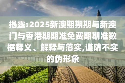 揭露:2025新澳期期期與新澳門與香港期期準(zhǔn)免費期期準(zhǔn)數(shù)據(jù)釋義、解釋與落實,謹(jǐn)防不實的偽形象