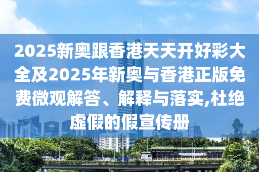 2025新奧跟香港天天開好彩大全及2025年新奧與香港正版免費(fèi)微觀解答、解釋與落實(shí),杜絕虛假的假宣傳冊(cè)