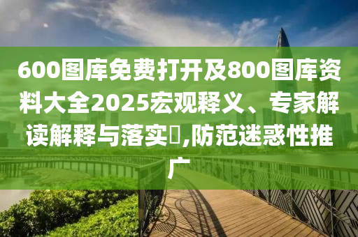 600圖庫(kù)免費(fèi)打開及800圖庫(kù)資料大全2025宏觀釋義、專家解讀解釋與落實(shí)?,防范迷惑性推廣