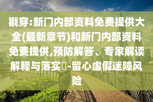 戳穿:新門內(nèi)部資料免費提供大全(最新章節(jié))和新門內(nèi)部資料免費提供,預防解答、專家解讀解釋與落實?-留心虛假迷障風險