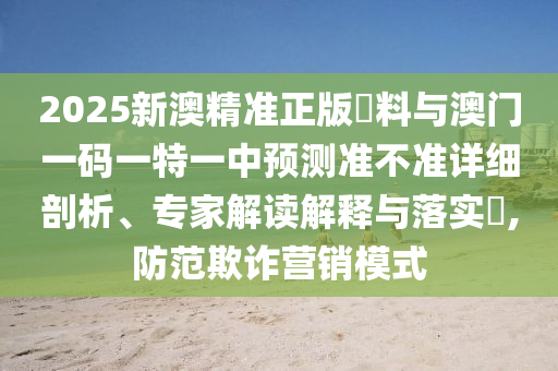 2025新澳精準(zhǔn)正版資料與澳門一碼一特一中預(yù)測(cè)準(zhǔn)不準(zhǔn)詳細(xì)剖析、專家解讀解釋與落實(shí)?,防范欺詐營(yíng)銷模式