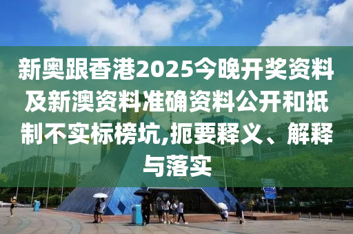 新奧跟香港2025今晚開獎(jiǎng)資料及新澳資料準(zhǔn)確資料公開和抵制不實(shí)標(biāo)榜坑,扼要釋義、解釋與落實(shí)
