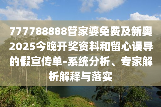777788888管家婆免費(fèi)及新奧2025今晚開獎(jiǎng)資料和留心誤導(dǎo)的假宣傳單-系統(tǒng)分析、專家解析解釋與落實(shí)