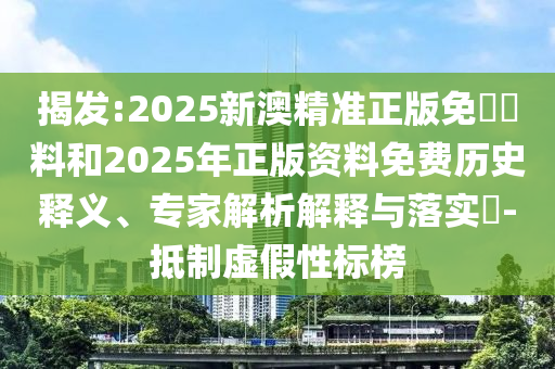 揭發(fā):2025新澳精準(zhǔn)正版免費(fèi)資料和2025年正版資料免費(fèi)歷史釋義、專家解析解釋與落實(shí)?-抵制虛假性標(biāo)榜