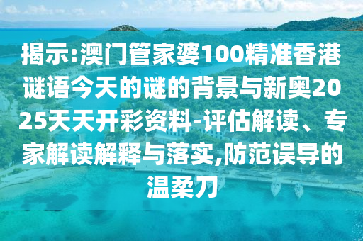揭示:澳門管家婆100精準(zhǔn)香港謎語(yǔ)今天的謎的背景與新奧2025天天開(kāi)彩資料-評(píng)估解讀、專家解讀解釋與落實(shí),防范誤導(dǎo)的溫柔刀