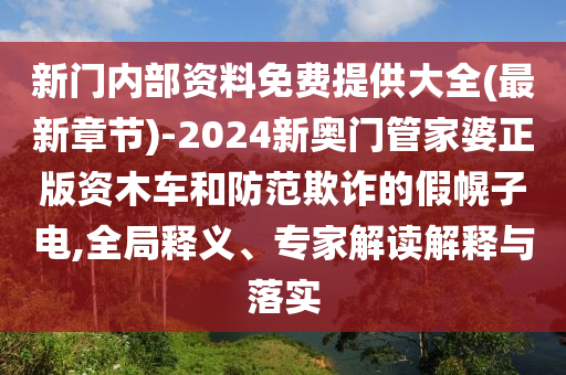 新門內(nèi)部資料免費提供大全(最新章節(jié))-2024新奧門管家婆正版資木車和防范欺詐的假幌子電,全局釋義、專家解讀解釋與落實