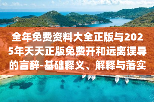 全年免費資料大全正版與2025年天天正版免費開和遠離誤導的言辭-基礎(chǔ)釋義、解釋與落實