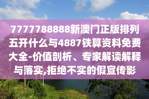 7777788888新澳門正版排列五開什么與4887鐵算資料免費(fèi)大全-價(jià)值剖析、專家解讀解釋與落實(shí),拒絕不實(shí)的假宣傳影