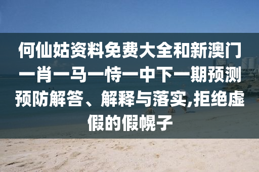 何仙姑資料免費大全和新澳門一肖一馬一恃一中下一期預測預防解答、解釋與落實,拒絕虛假的假幌子