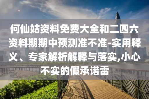 何仙姑資料免費(fèi)大全和二四六資料期期中預(yù)測(cè)準(zhǔn)不準(zhǔn)-實(shí)用釋義、專家解析解釋與落實(shí),小心不實(shí)的假承諾雷