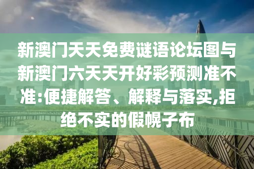 新澳門天天免費謎語論壇圖與新澳門六天天開好彩預測準不準:便捷解答、解釋與落實,拒絕不實的假幌子布